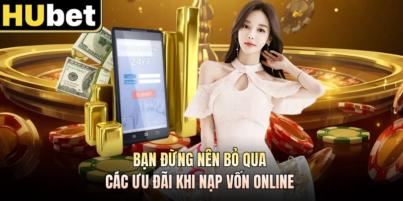 Bạn đừng nên bỏ qua các ưu đãi khi nạp vốn online