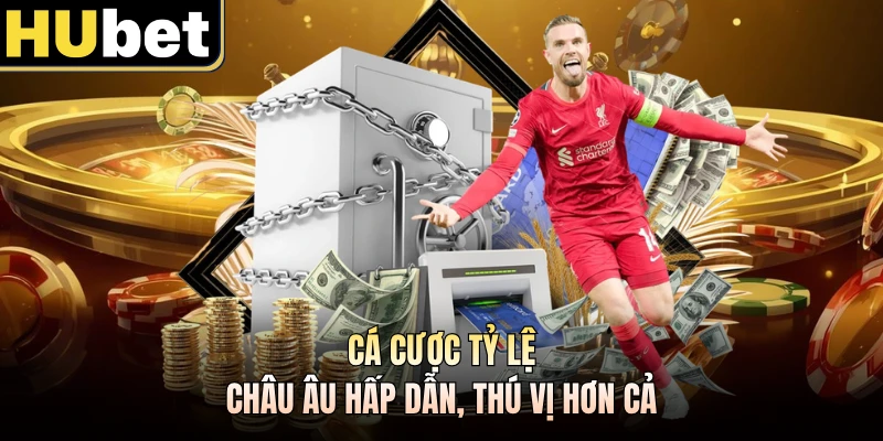 Cá cược tỷ lệ Châu Âu hấp dẫn, thú vị hơn cả
