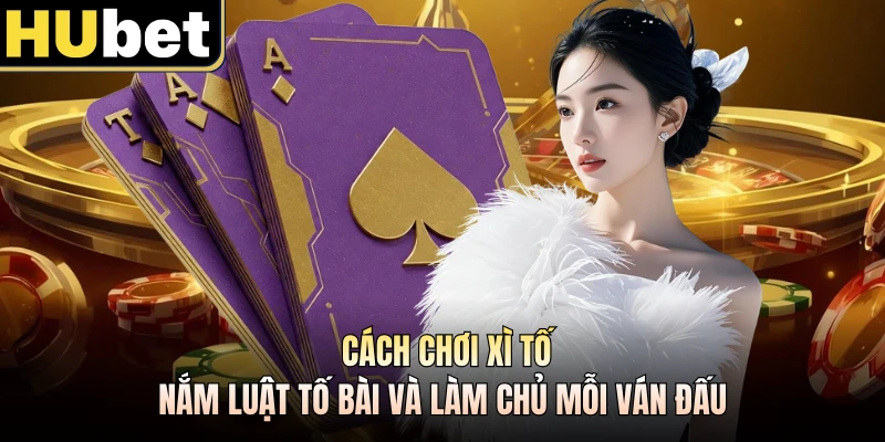 Cách Chơi Xì Tố - Nắm Luật Tố Bài Và Làm Chủ Mỗi Ván Đấu