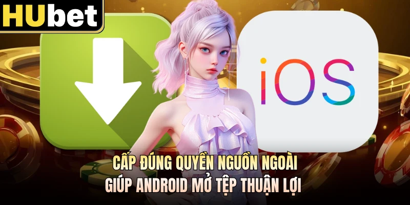 Cấp đúng quyền nguồn ngoài giúp Android mở tệp thuận lợi