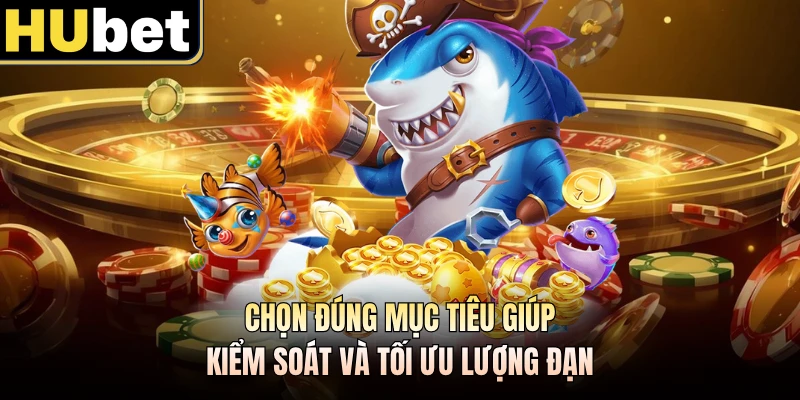 Chọn đúng mục tiêu giúp kiểm soát và tối ưu lượng đạn