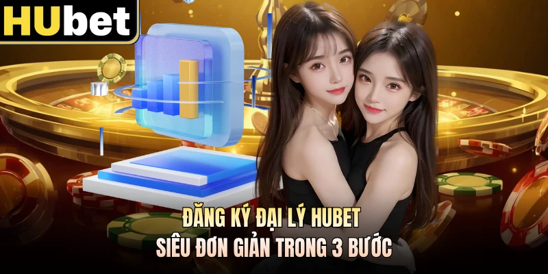 Đăng ký đại lý HUBET siêu đơn giản trong 3 bước