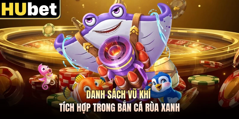 Danh sách vũ khí tích hợp trong Bắn Cá Rùa Xanh