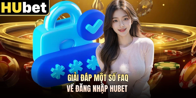 Giải đáp một số FAQ về đăng nhập HUBET