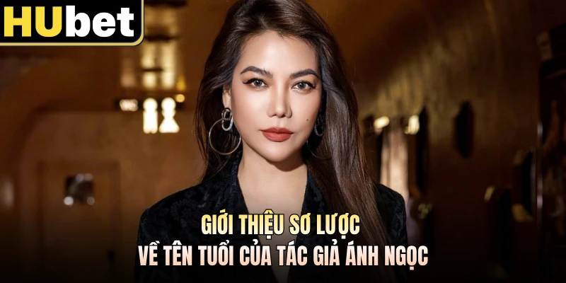 Giới thiệu sơ lược về tên tuổi của tác giả Ánh Ngọc