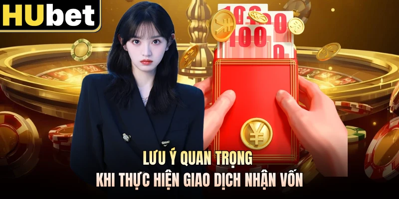 Lưu ý quan trọng khi thực hiện giao dịch nhận vốn
