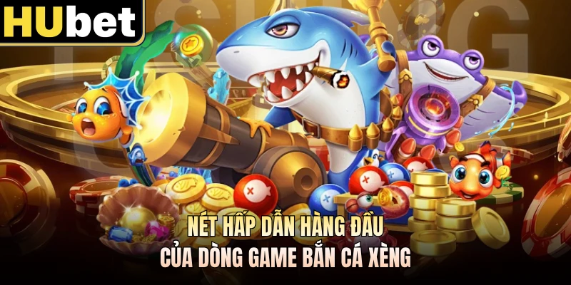 Nét hấp dẫn hàng đầu của dòng game bắn cá xèng