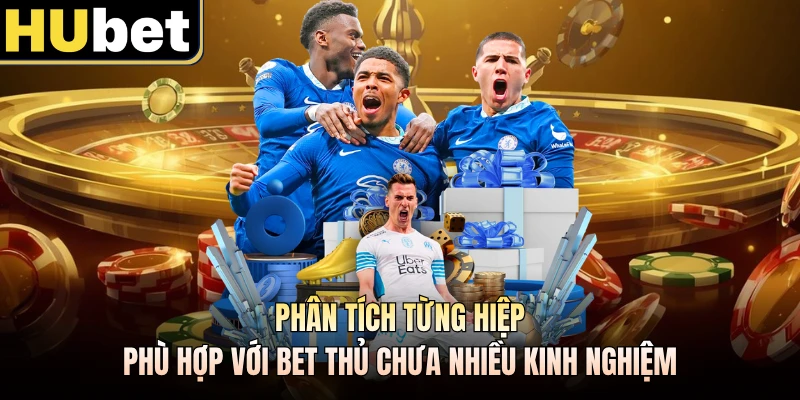 Phân tích từng hiệp phù hợp với bet thủ chưa nhiều kinh nghiệm