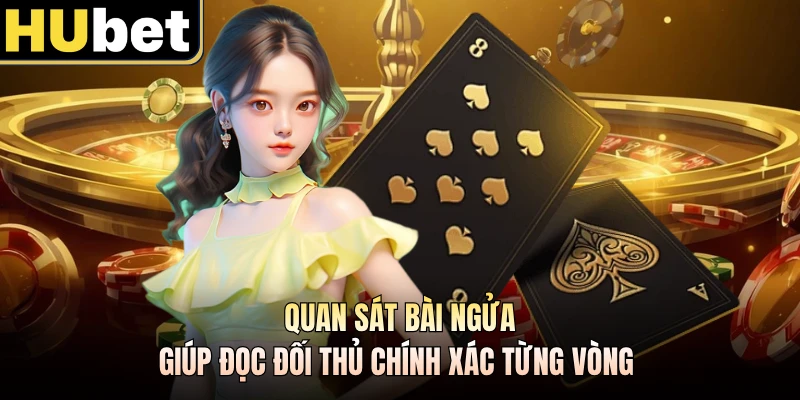 Quan sát bài ngửa giúp đọc đối thủ chính xác từng vòng