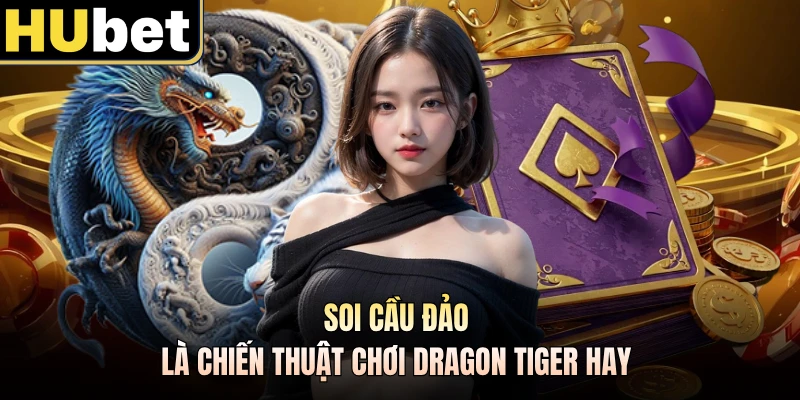 Soi cầu đảo là chiến thuật chơi Dragon Tiger hay