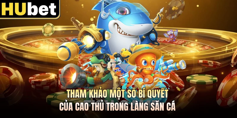 Tham khảo một số bí quyết của cao thủ trong làng săn cá