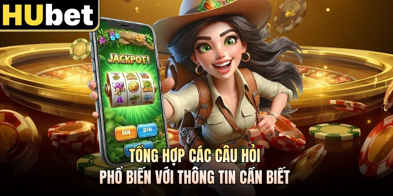 Tổng hợp các câu hỏi phổ biến với thông tin cần biết
