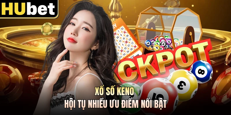Xổ số keno hội tụ nhiều ưu điểm nổi bật