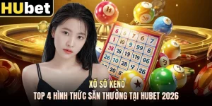 Xổ Số Keno - Top 4 Hình Thức Săn Thưởng Tại HUBET 2026